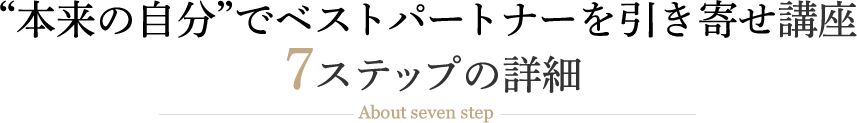 本来の自分でベストパートナーを引き寄せ講座　7ステップの詳細