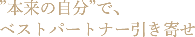 本来の自分で、ベストパートナー引き寄せ