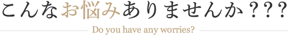 こんなお悩みありませんか？